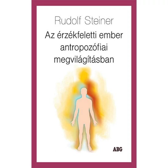 Rudolf Steiner: Az érzékfeletti ember antropozófiai megvilágításban