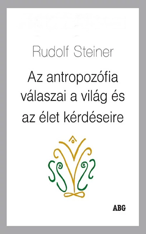 Rudolf Steiner: Az antropozófia válaszai a világ és az élet kérdéseire