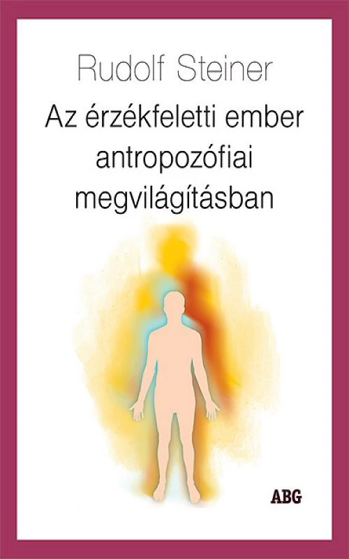 Rudolf Steiner: Az érzékfeletti ember antropozófiai megvilágításban